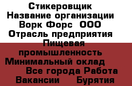 Стикеровщик › Название организации ­ Ворк Форс, ООО › Отрасль предприятия ­ Пищевая промышленность › Минимальный оклад ­ 27 000 - Все города Работа » Вакансии   . Бурятия респ.